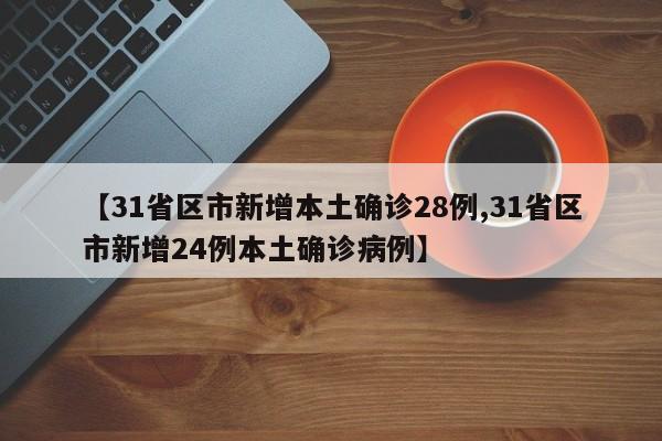 【31省区市新增本土确诊28例,31省区市新增24例本土确诊病例】