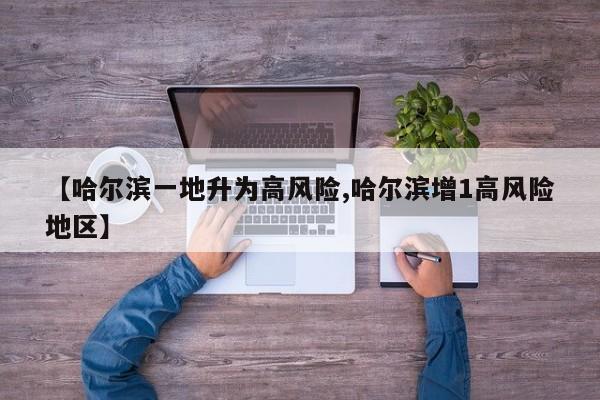 【哈尔滨一地升为高风险,哈尔滨增1高风险地区】