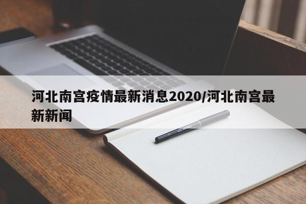 河北南宫疫情最新消息2020/河北南宫最新新闻