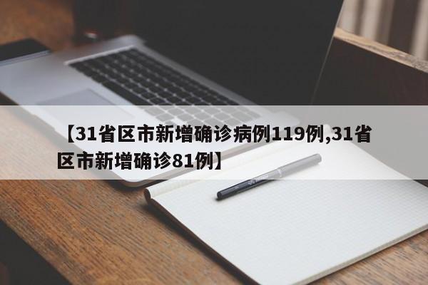 【31省区市新增确诊病例119例,31省区市新增确诊81例】
