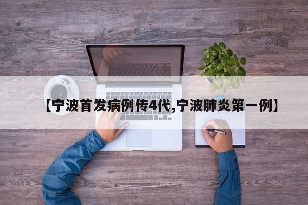 【宁波首发病例传4代,宁波肺炎第一例】