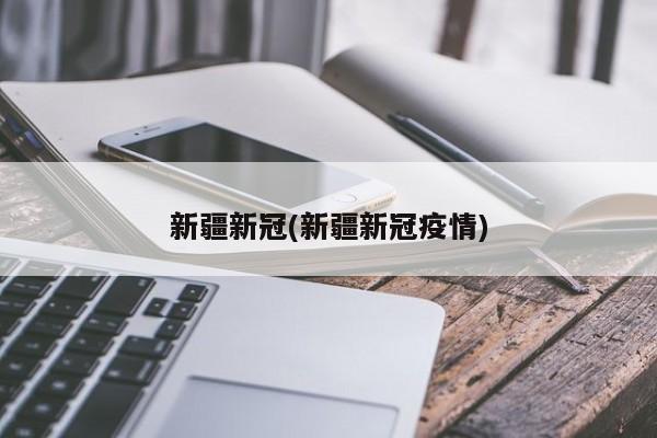 新疆新冠(新疆新冠疫情)