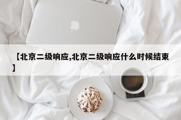【北京二级响应,北京二级响应什么时候结束】