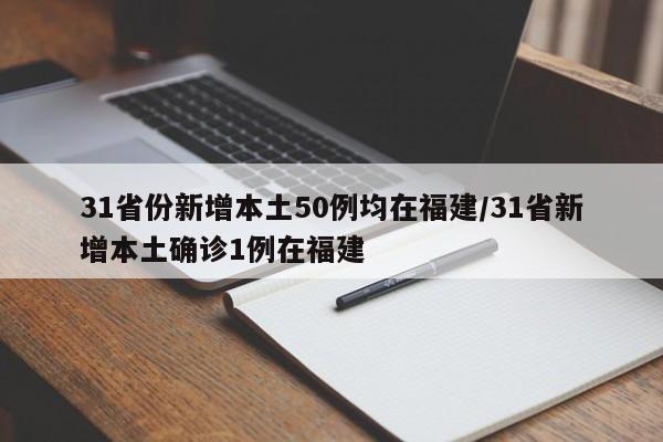 31省份新增本土50例均在福建/31省新增本土确诊1例在福建