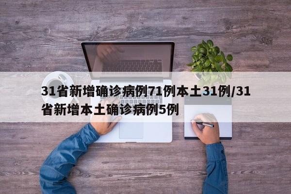 31省新增确诊病例71例本土31例/31省新增本土确诊病例5例