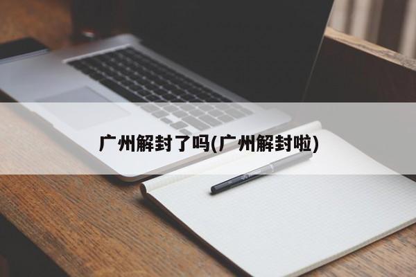 广州解封了吗(广州解封啦)