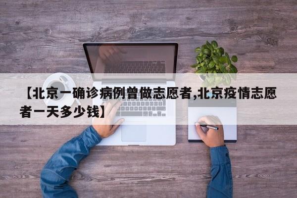【北京一确诊病例曾做志愿者,北京疫情志愿者一天多少钱】
