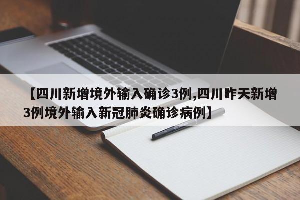 【四川新增境外输入确诊3例,四川昨天新增3例境外输入新冠肺炎确诊病例】