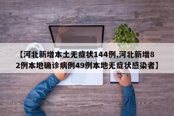 【河北新增本土无症状144例,河北新增82例本地确诊病例49例本地无症状感染者】