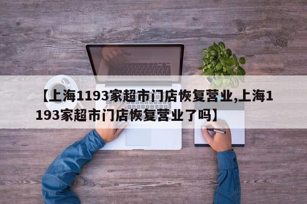 【上海1193家超市门店恢复营业,上海1193家超市门店恢复营业了吗】