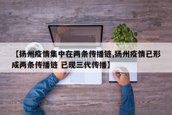 【扬州疫情集中在两条传播链,扬州疫情已形成两条传播链 已现三代传播】