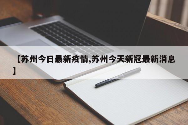 【苏州今日最新疫情,苏州今天新冠最新消息】