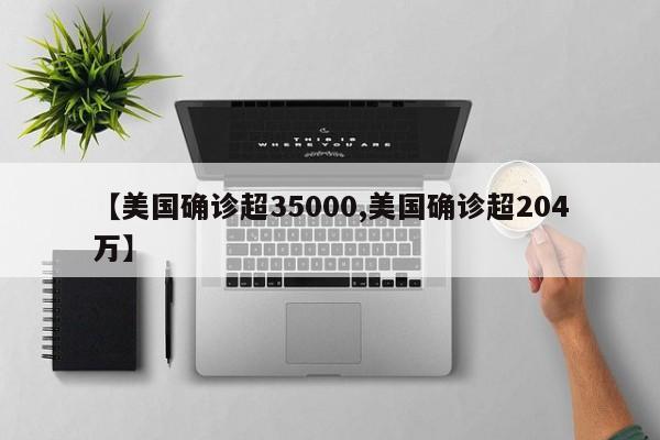【美国确诊超35000,美国确诊超204万】