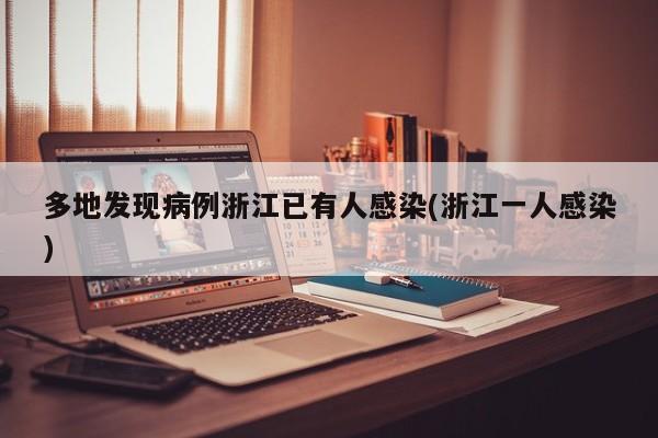 多地发现病例浙江已有人感染(浙江一人感染)