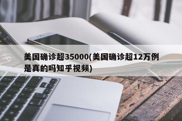 美国确诊超35000(美国确诊超12万例是真的吗知乎视频)