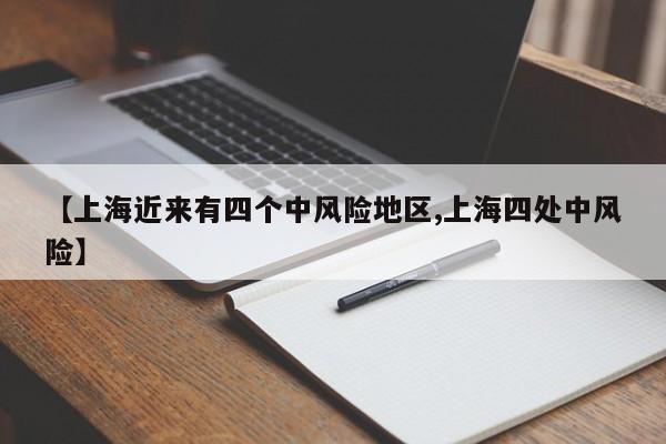 【上海近来有四个中风险地区,上海四处中风险】