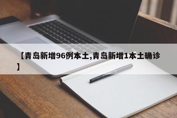 【青岛新增96例本土,青岛新增1本土确诊】