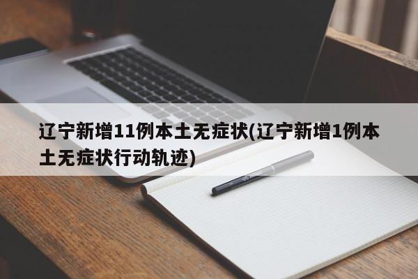 辽宁新增11例本土无症状(辽宁新增1例本土无症状行动轨迹)
