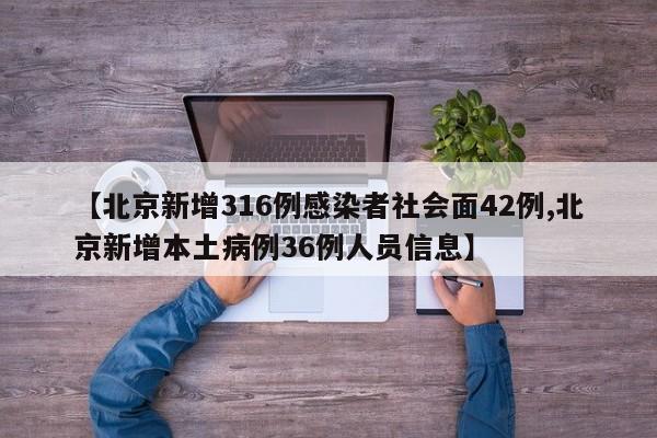 【北京新增316例感染者社会面42例,北京新增本土病例36例人员信息】