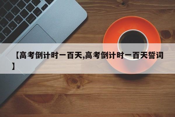 【高考倒计时一百天,高考倒计时一百天誓词】