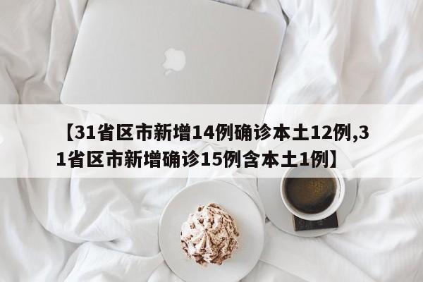 【31省区市新增14例确诊本土12例,31省区市新增确诊15例含本土1例】