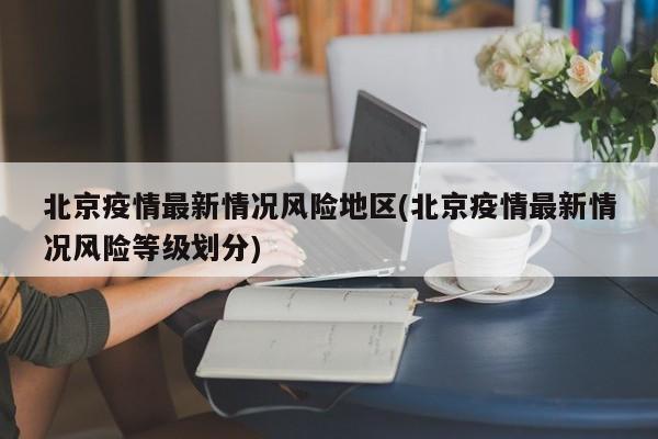 北京疫情最新情况风险地区(北京疫情最新情况风险等级划分)
