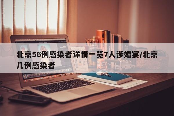 北京56例感染者详情一览7人涉婚宴/北京几例感染者