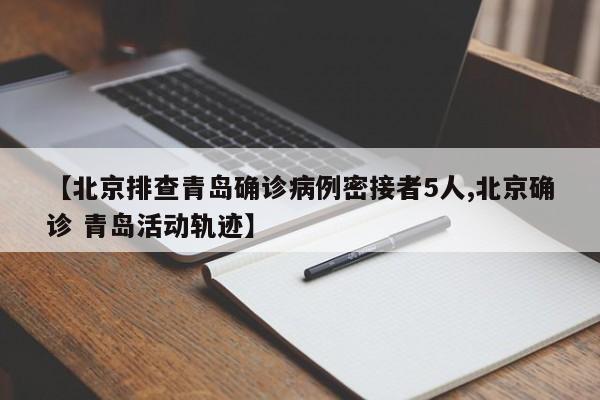 【北京排查青岛确诊病例密接者5人,北京确诊 青岛活动轨迹】