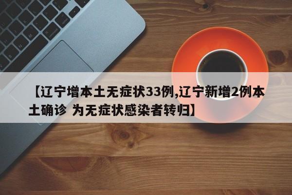 【辽宁增本土无症状33例,辽宁新增2例本土确诊 为无症状感染者转归】