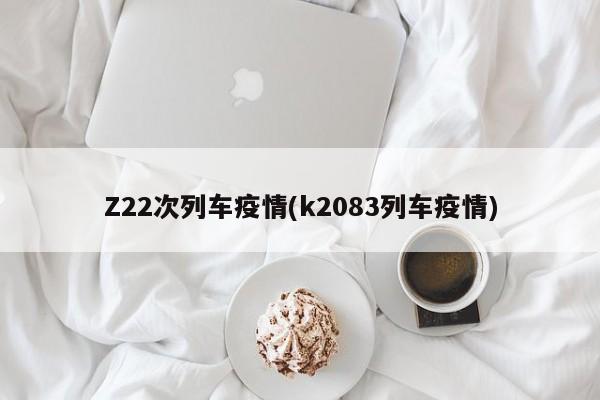 Z22次列车疫情(k2083列车疫情)