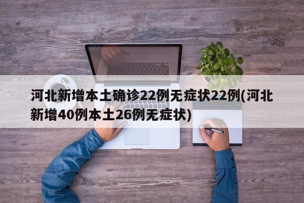 河北新增本土确诊22例无症状22例(河北新增40例本土26例无症状)