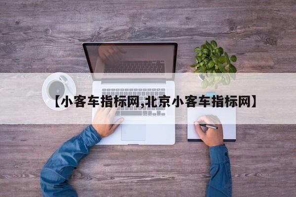 【小客车指标网,北京小客车指标网】