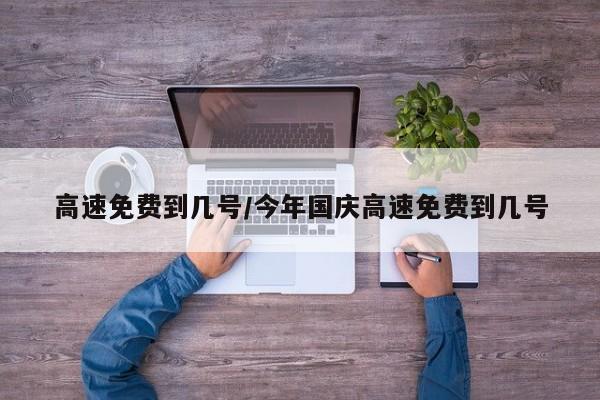 高速免费到几号/今年国庆高速免费到几号