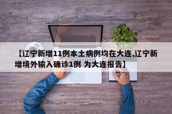 【辽宁新增11例本土病例均在大连,辽宁新增境外输入确诊1例 为大连报告】