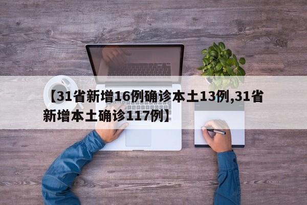 【31省新增16例确诊本土13例,31省新增本土确诊117例】