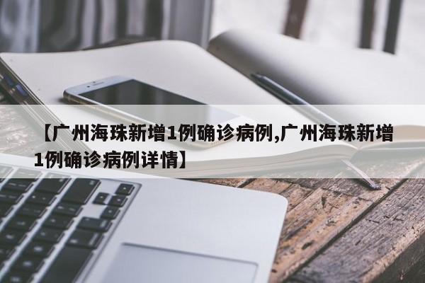 【广州海珠新增1例确诊病例,广州海珠新增1例确诊病例详情】