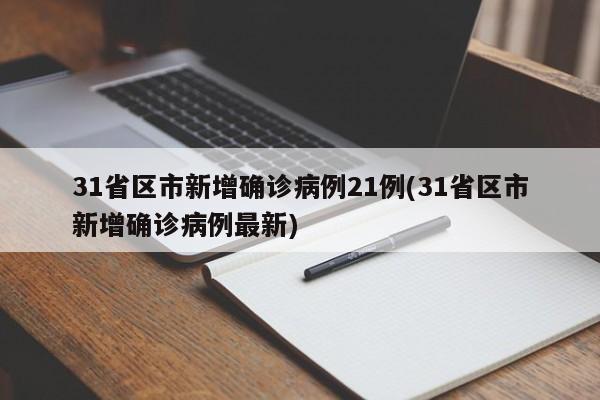 31省区市新增确诊病例21例(31省区市新增确诊病例最新)