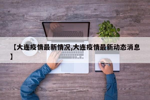 【大连疫情最新情况,大连疫情最新动态消息】