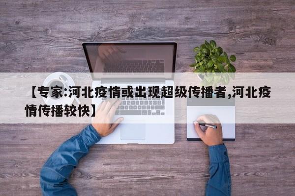 【专家:河北疫情或出现超级传播者,河北疫情传播较快】