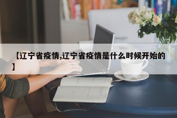 【辽宁省疫情,辽宁省疫情是什么时候开始的】