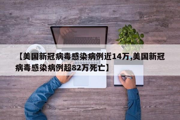 【美国新冠病毒感染病例近14万,美国新冠病毒感染病例超82万死亡】