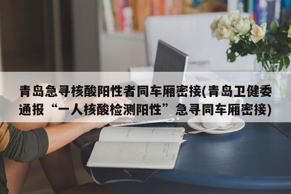 青岛急寻核酸阳性者同车厢密接(青岛卫健委通报“一人核酸检测阳性”急寻同车厢密接)