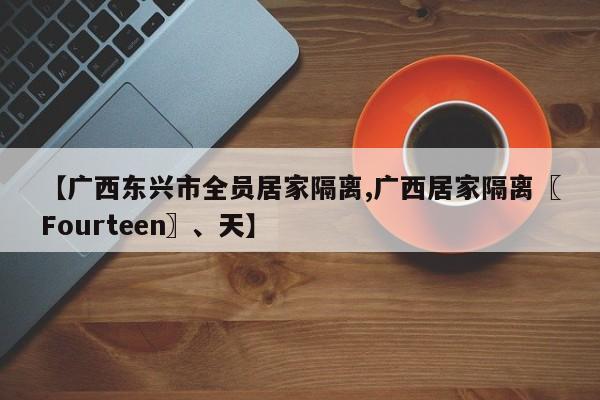 【广西东兴市全员居家隔离,广西居家隔离〖Fourteen〗、天】