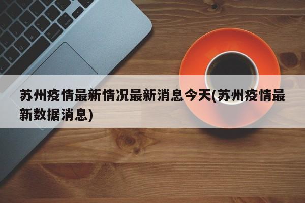 苏州疫情最新情况最新消息今天(苏州疫情最新数据消息)