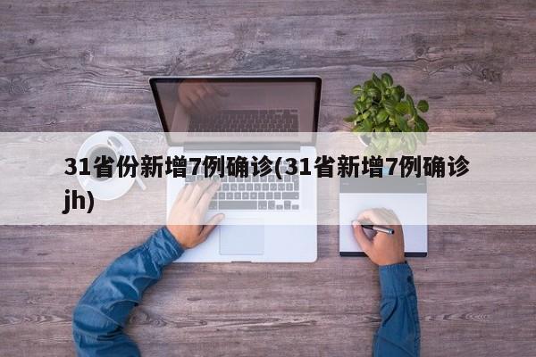 31省份新增7例确诊(31省新增7例确诊jh)