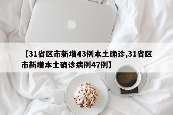 【31省区市新增43例本土确诊,31省区市新增本土确诊病例47例】