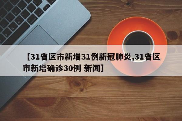 【31省区市新增31例新冠肺炎,31省区市新增确诊30例 新闻】