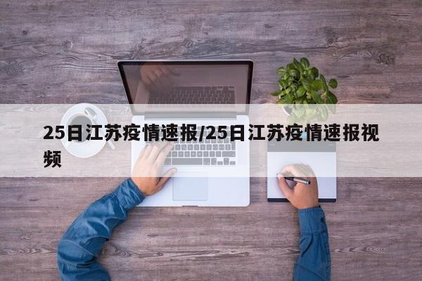 25日江苏疫情速报/25日江苏疫情速报视频