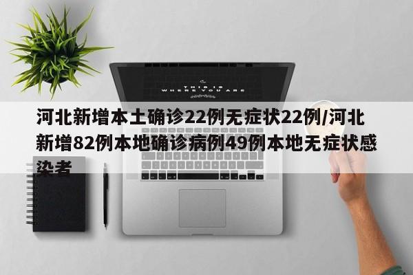 河北新增本土确诊22例无症状22例/河北新增82例本地确诊病例49例本地无症状感染者