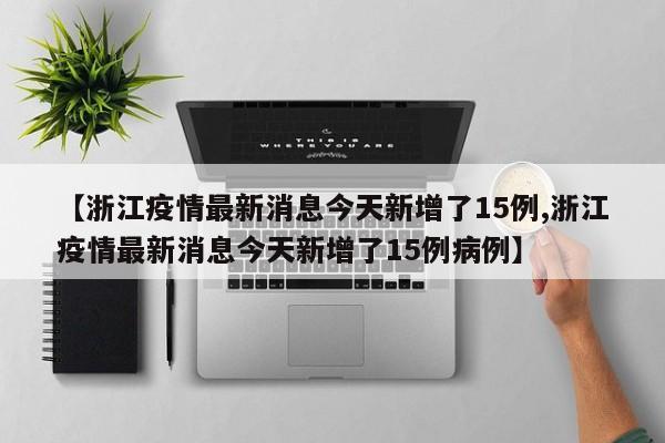 【浙江疫情最新消息今天新增了15例,浙江疫情最新消息今天新增了15例病例】
